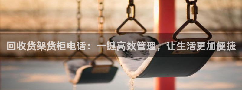 杏运体育怎么样：回收货架货柜电话：一键高